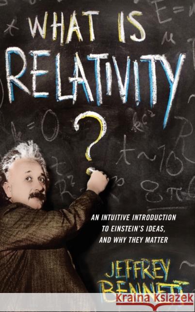 What Is Relativity?: An Intuitive Introduction to Einstein's Ideas, and Why They Matter Bennett, Jeffrey 9780231167260 0