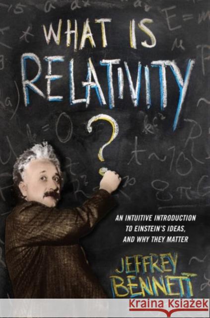 What Is Relativity?: An Intuitive Introduction to Einstein's Ideas, and Why They Matter Jeffrey Bennett 9780231167277 Columbia University Press