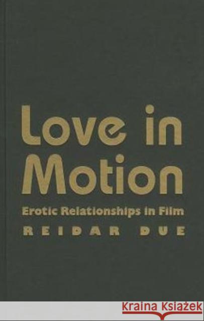 Love in Motion: Erotic Relationships in Film Due, Reidar 9780231167321