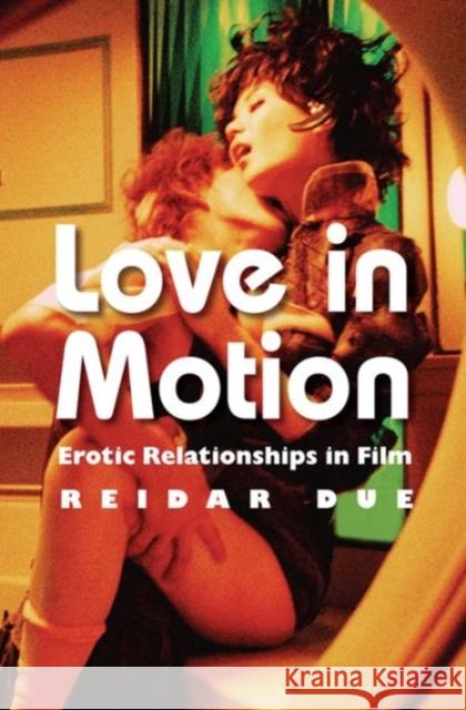 Love in Motion: Erotic Relationships in Film Due, Reidar 9780231167338