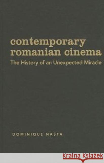 Contemporary Romanian Cinema: The History of an Unexpected Miracle Dominique Nasta 9780231167444