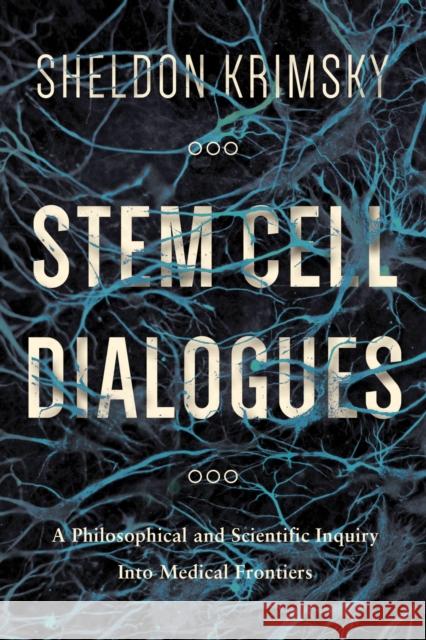 Stem Cell Dialogues: A Philosophical and Scientific Inquiry Into Medical Frontiers Krimsky, Sheldon 9780231167482