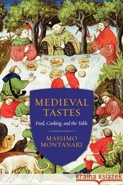 Medieval Tastes: Food, Cooking, and the Table Montanari, Massimo 9780231167864 Columbia University Press