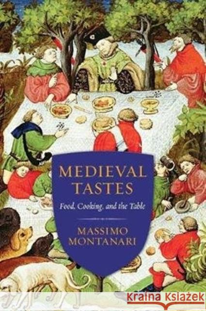 Medieval Tastes: Food, Cooking, and the Table Montanari, Massimo 9780231167871
