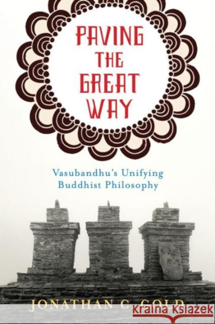 Paving the Great Way: Vasubandhu's Unifying Buddhist Philosophy Gold, Jonathan 9780231168267 John Wiley & Sons