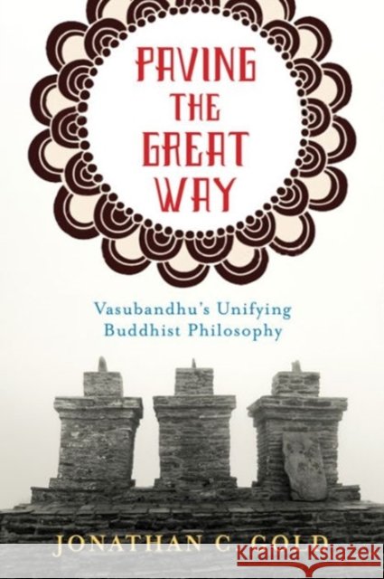 Paving the Great Way: Vasubandhu's Unifying Buddhist Philosophy Gold, Jonathan 9780231168274