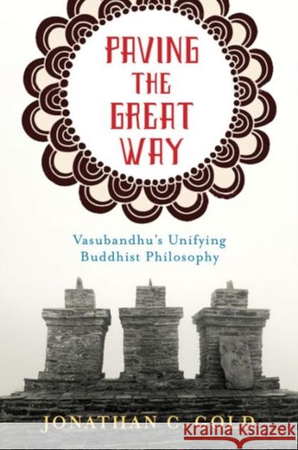 Paving the Great Way: Vasubandhu's Unifying Buddhist Philosophy Gold, Jonathan 9780231168274 John Wiley & Sons