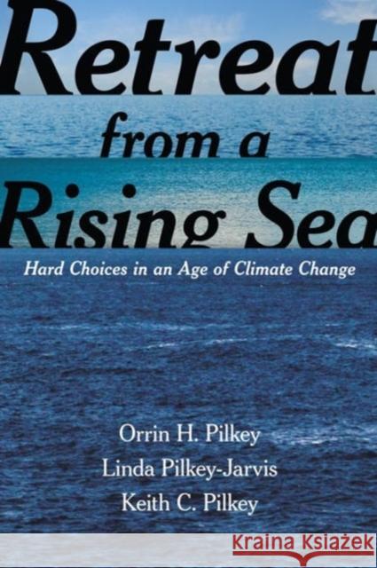 Retreat from a Rising Sea: Hard Choices in an Age of Climate Change Pilkey, Orrin H. 9780231168441