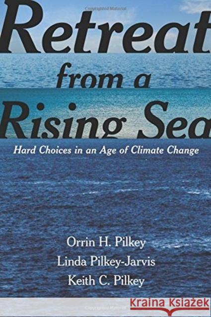 Retreat from a Rising Sea: Hard Choices in an Age of Climate Change Orrin H. Pilkey Linda Pilkey-Jarvis Keith C. Pilkey 9780231168458 Columbia University Press