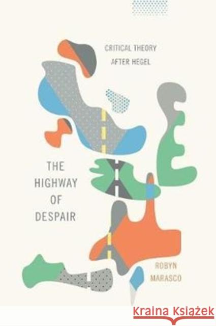 The Highway of Despair: Critical Theory After Hegel Marasco, Robyn 9780231168670