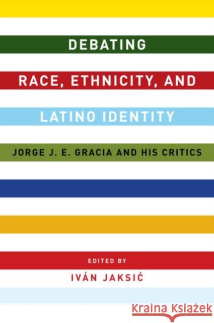Debating Race, Ethnicity, and Latino Identity: Jorge J. E. Gracia and His Critics Jaksic, Iván 9780231169448 John Wiley & Sons