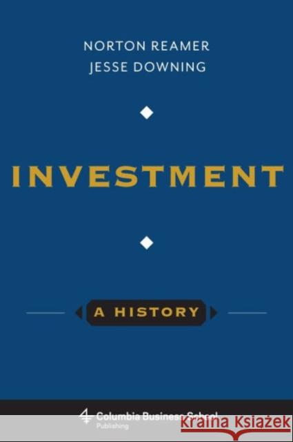 Investment: A History Norton Reamer Jesse Downing 9780231169523 Columbia University Press