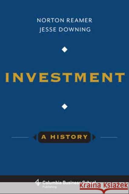 Investment: A History Norton Reamer Jesse Downing 9780231169530 Columbia University Press