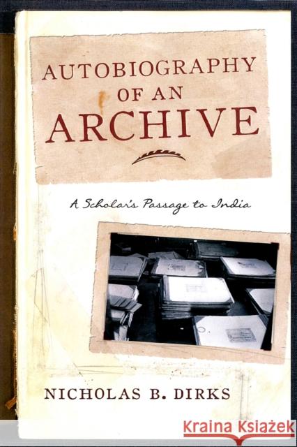 Autobiography of an Archive: A Scholar's Passage to India Dirks, Nicholas B. 9780231169677 John Wiley & Sons