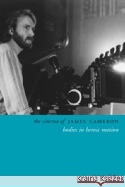 The Cinema of James Cameron: Bodies in Heroic Motion Clarke, James 9780231169769