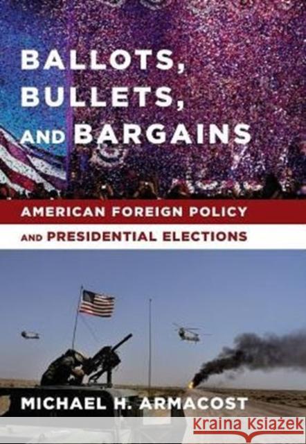 Ballots, Bullets, and Bargains: American Foreign Policy and Presidential Elections Armacost, Michael 9780231169929