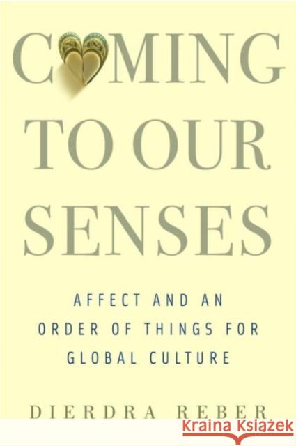 Coming to Our Senses: Affect and an Order of Things for Global Culture Dierdra Reber 9780231170529 Columbia University Press