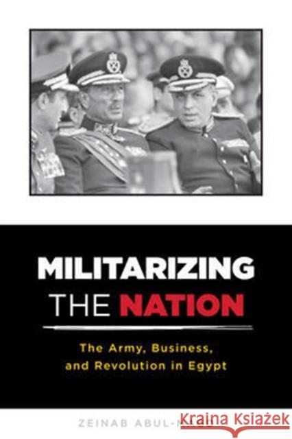 Militarizing the Nation: The Army, Business, and Revolution in Egypt Abul–magd, Zeinab 9780231170628