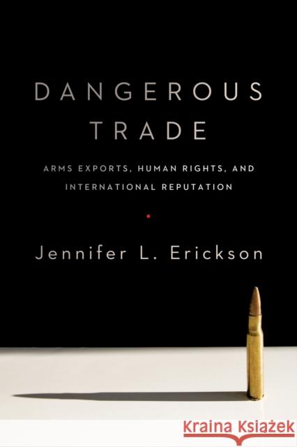 Dangerous Trade: Conventional Arms Exports, Human Rights, and the Politics of Social Reputation Erickson, Jennifer 9780231170963 John Wiley & Sons