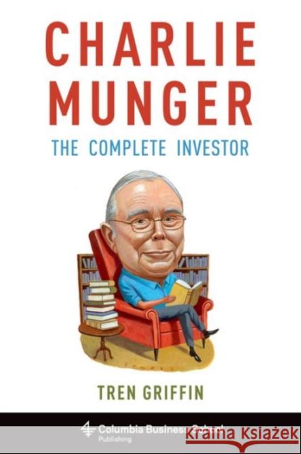 Charlie Munger: The Complete Investor Trenholme J. Griffin Charles T. Munger Tren Griffin 9780231170987 Columbia University Press