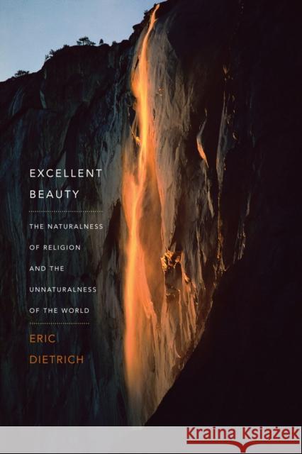 Excellent Beauty: The Naturalness of Religion and the Unnaturalness of the World Dietrich, Eric 9780231171021