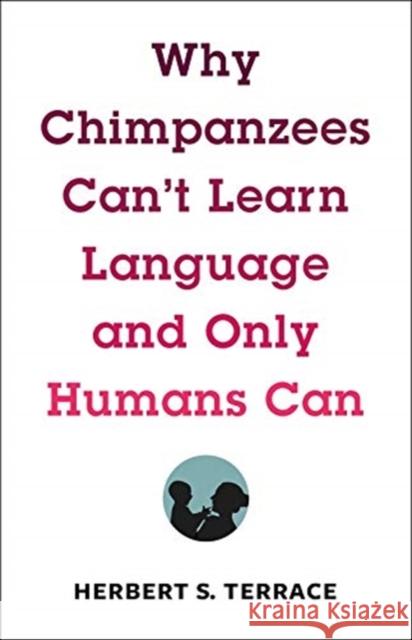 Why Chimpanzees Can't Learn Language and Only Humans Can Herbert Terrace 9780231171106