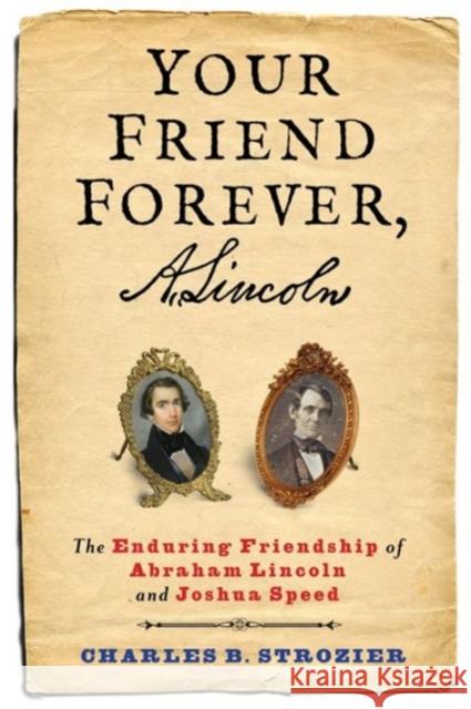 Your Friend Forever, A. Lincoln: The Enduring Friendship of Abraham Lincoln and Joshua Speed Charles B. Strozier 9780231171328 Columbia University Press