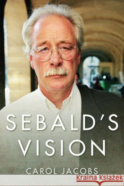 Sebald's Vision Carol Jacobs 9780231171823 Columbia University Press
