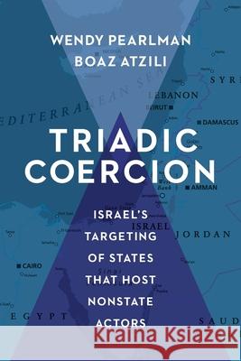 Triadic Coercion: Israel's Targeting of States That Host Nonstate Actors Wendy Pearlman Boaz Atzili 9780231171847 Columbia University Press