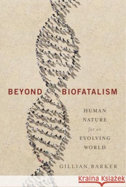 Beyond Biofatalism: Human Nature for an Evolving World Gillian Barker 9780231171885 Columbia University Press