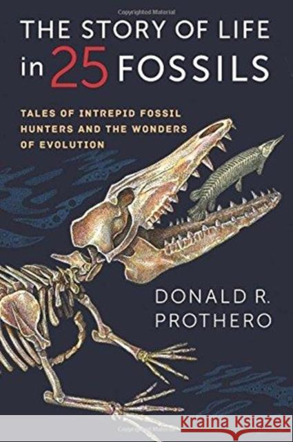 The Story of Life in 25 Fossils: Tales of Intrepid Fossil Hunters and the Wonders of Evolution Prothero, Donald R. 9780231171915