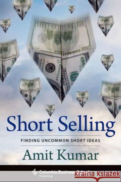 Short Selling: Finding Uncommon Short Ideas Kumar, Amit 9780231172240 Columbia University Press