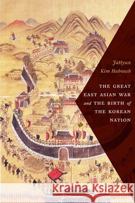 The Great East Asian War and the Birth of the Korean Nation Haboush, Jahyun Kim 9780231172288