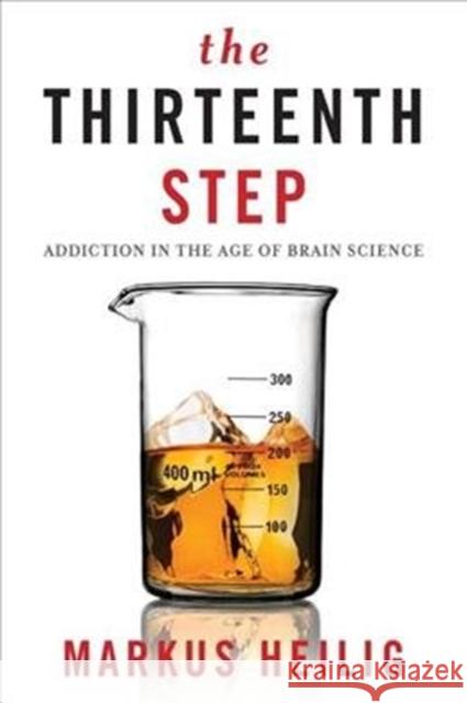 The Thirteenth Step: Addiction in the Age of Brain Science Markus Helig 9780231172370 Columbia University Press