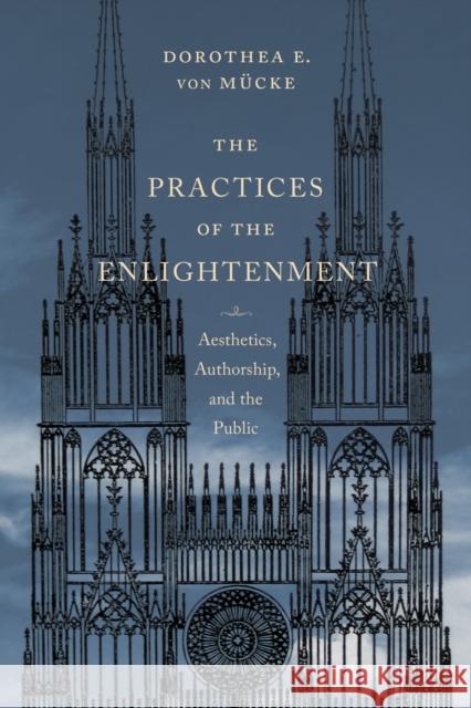 The Practices of the Enlightenment: Aesthetics, Authorship, and the Public Von Mücke, Dorothea 9780231172462 John Wiley & Sons