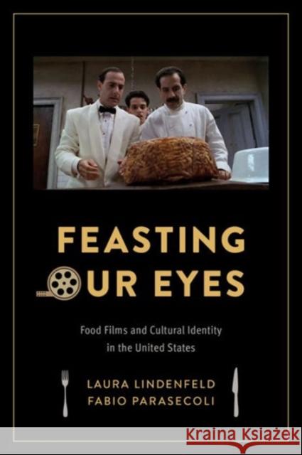 Feasting Our Eyes: Food Films and Cultural Identity in the United States Laura Lindenfeld Fabio Parasecoli 9780231172509