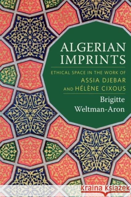 Algerian Imprints: Ethical Space in the Work of Assia Djebar and Hélène Cixous Weltman-Aron, Brigitte 9780231172561