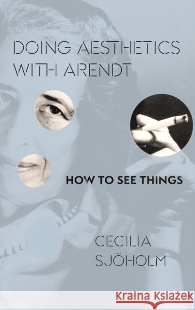 Doing Aesthetics with Arendt: How to See Things Cecilia Sjeoholm Cecilia Sjoholm Cecilia Sj?holm 9780231173087 Columbia University Press