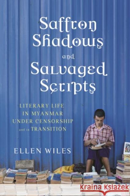 Saffron Shadows and Salvaged Scripts: Literary Life in Myanmar Under Censorship and in Transition Wiles, Ellen 9780231173285 John Wiley & Sons