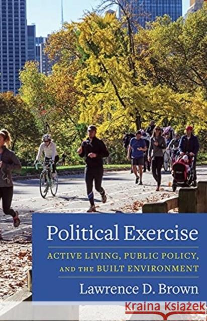 Political Exercise: Active Living, Public Policy, and the Built Environment Lawrence D. Brown 9780231173513