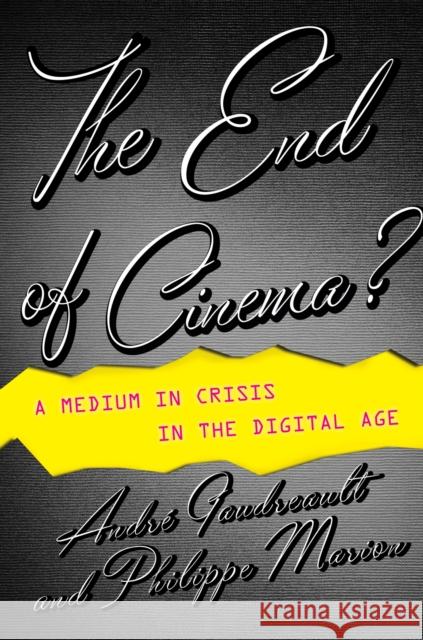 The End of Cinema?: A Medium in Crisis in the Digital Age Gaudreault, André 9780231173575