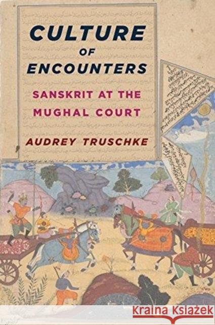 Culture of Encounters: Sanskrit at the Mughal Court Audrey Truschke 9780231173636 Columbia University Press