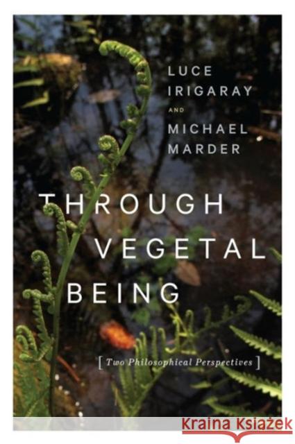 Through Vegetal Being: Two Philosophical Perspectives Luce Irigaray Michael Marder 9780231173865 Columbia University Press