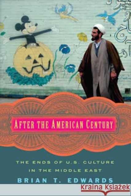 After the American Century: The Ends of U.S. Culture in the Middle East Brian T. Edwards 9780231174015 Columbia University Press