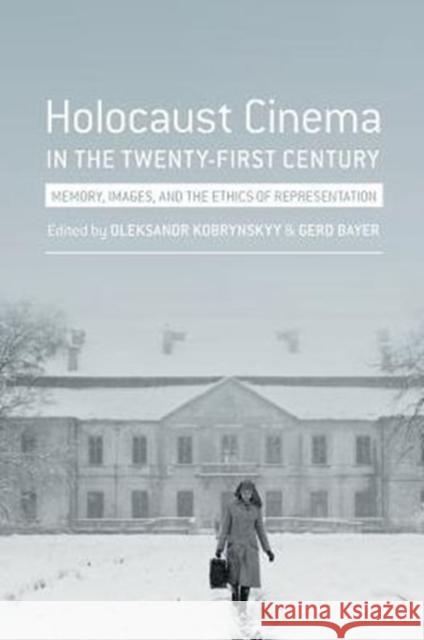 Holocaust Cinema in the Twenty-First Century: Images, Memory, and the Ethics of Representation Gerd Bayer Oleksandr Kobrynskyy 9780231174237