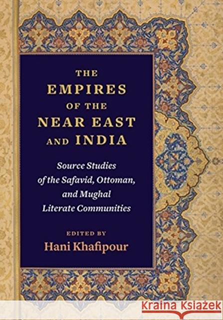 The Empires of the Near East and India: Source Studies of the Safavid, Ottoman, and Mughal Literate Communities Hani Khafipour 9780231174367 Columbia University Press