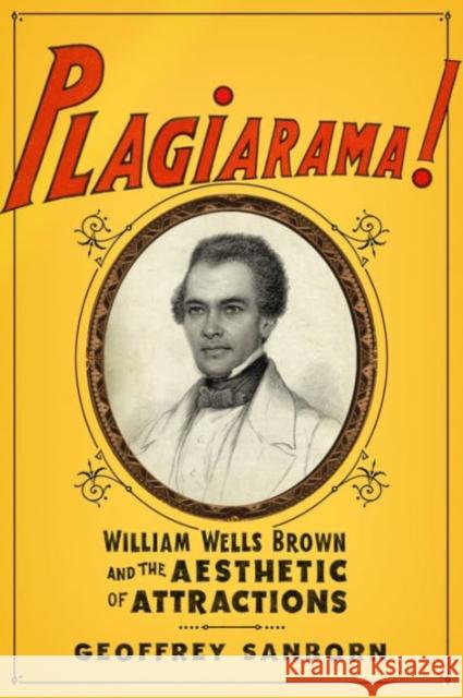 Plagiarama!: William Wells Brown and the Aesthetic of Attractions Sanborn, Geoffrey 9780231174428