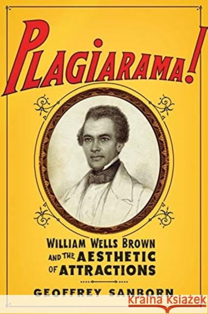 Plagiarama!: William Wells Brown and the Aesthetic of Attractions Geoffrey Sanborn 9780231174435 Columbia University Press