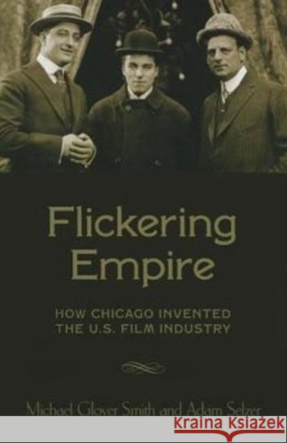Flickering Empire: How Chicago Invented the U.S. Film Industry Smith, Michael Glover; Selzer, Adam 9780231174480 John Wiley & Sons