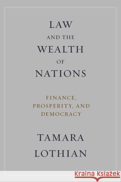 Law and the Wealth of Nations: Finance, Prosperity, and Democracy Tamara Lothian 9780231174671 Columbia University Press